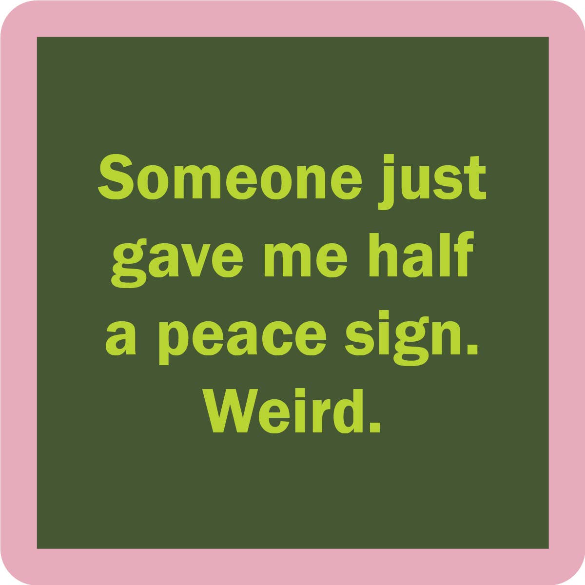 Someone Just Gave Me Half A Peace Sign Weird - Coaster